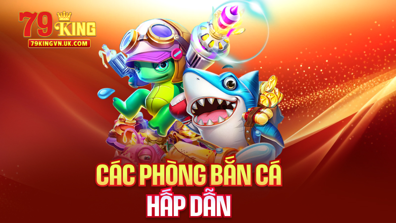 Các Phòng Bắn Cá Hấp Dẫn