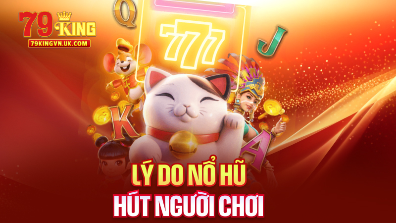 Lý Do Nổ Hũ Hút Người Chơi